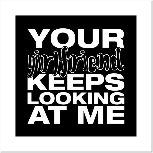 Your girlfriend keeps looking at me - A cheeky quote design to tease people around you! Available in T shirts, stickers, stationary and more! Wall Art by Crazy Collective